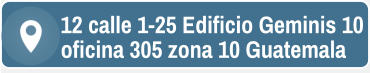 12 calle 1-25 Edificio Geminis 10 oficina 305 zona 10 Guatemala