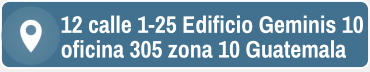 12 calle 1-25 Edificio Geminis 10 oficina 305 zona 10 Guatemala