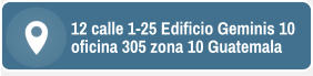 12 calle 1-25 Edificio Geminis 10 oficina 305 zona 10 Guatemala