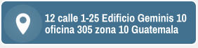 12 calle 1-25 Edificio Geminis 10 oficina 305 zona 10 Guatemala