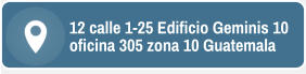 12 calle 1-25 Edificio Geminis 10 oficina 305 zona 10 Guatemala