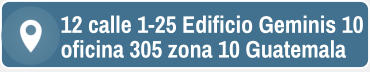 12 calle 1-25 Edificio Geminis 10 oficina 305 zona 10 Guatemala