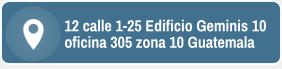 12 calle 1-25 Edificio Geminis 10 oficina 305 zona 10 Guatemala